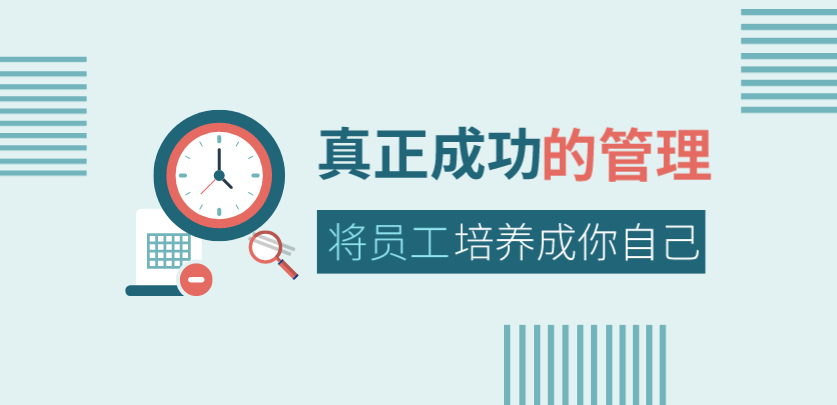 真正成功的管理，是將員工培養成你自己